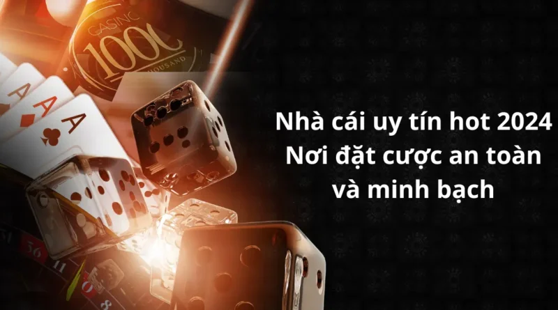 Nhà cái uy tín hot 2024 - Nơi đặt cược an toàn và minh bạch